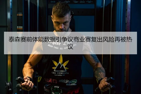 泰森赛前体能数据引争议商业赛复出风险再被热议